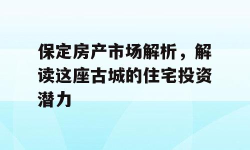 保定房产市场解析，解读这座古城的住宅投资潜力