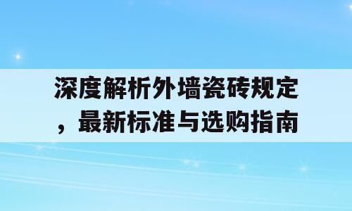 深度解析外墙瓷砖规定，最新标准与选购指南