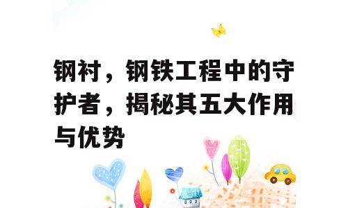钢衬，钢铁工程中的守护者，揭秘其五大作用与优势