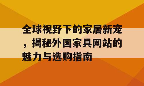 全球视野下的家居新宠，揭秘外国家具网站的魅力与选购指南