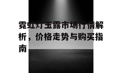 霓虹灯玉露市场行情解析，价格走势与购买指南