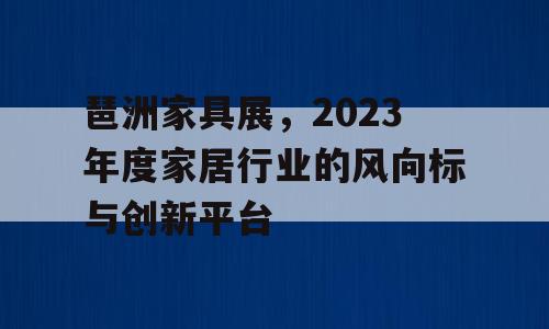 琶洲家具展，2023年度家居行业的风向标与创新平台