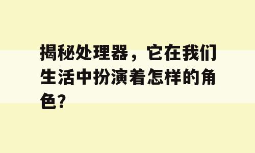 揭秘处理器，它在我们生活中扮演着怎样的角色？