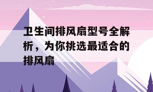 卫生间排风扇型号全解析，为你挑选最适合的排风扇