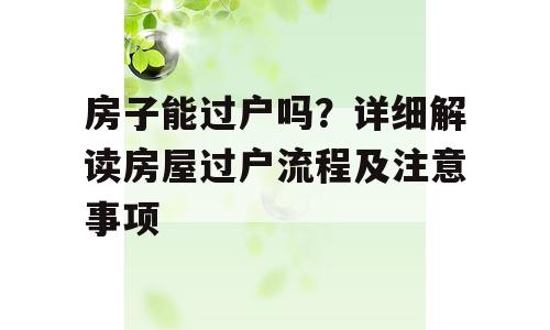 房子能过户吗？详细解读房屋过户流程及注意事项
