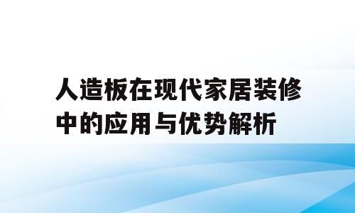人造板在现代家居装修中的应用与优势解析