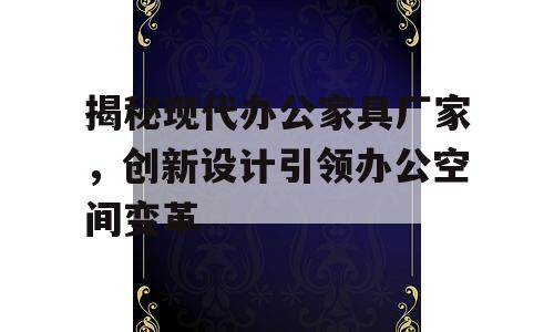 揭秘现代办公家具厂家，创新设计引领办公空间变革