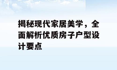 揭秘现代家居美学，全面解析优质房子户型设计要点