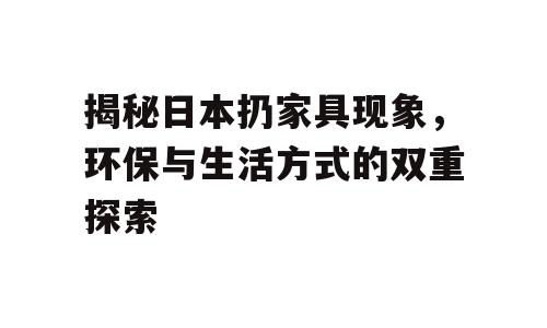 揭秘日本扔家具现象，环保与生活方式的双重探索