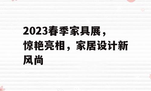 2023春季家具展，惊艳亮相，家居设计新风尚