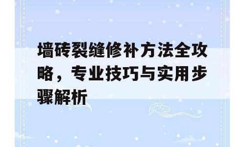 墙砖裂缝修补方法全攻略，专业技巧与实用步骤解析