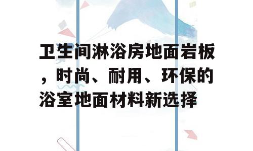 卫生间淋浴房地面岩板，时尚、耐用、环保的浴室地面材料新选择