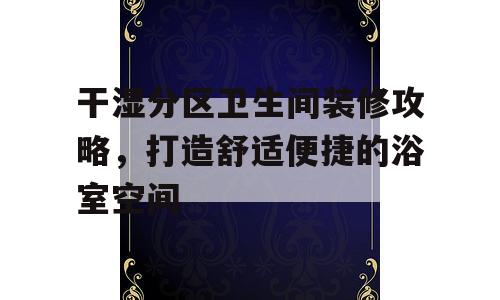 干湿分区卫生间装修攻略，打造舒适便捷的浴室空间