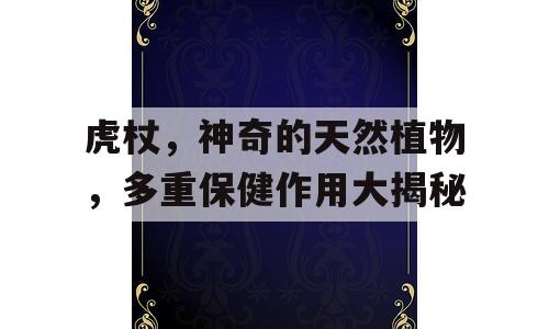 虎杖，神奇的天然植物，多重保健作用大揭秘