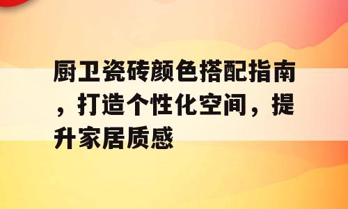 厨卫瓷砖颜色搭配指南，打造个性化空间，提升家居质感