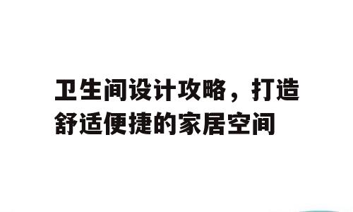 卫生间设计攻略，打造舒适便捷的家居空间