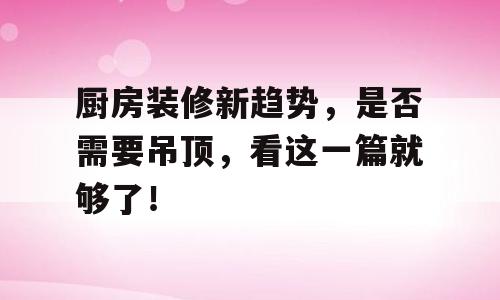 厨房装修新趋势，是否需要吊顶，看这一篇就够了！