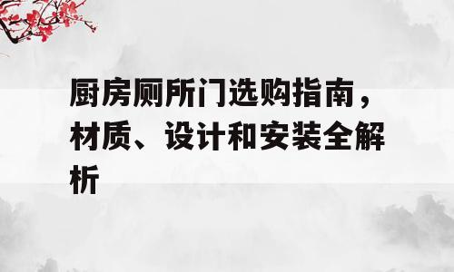 厨房厕所门选购指南，材质、设计和安装全解析