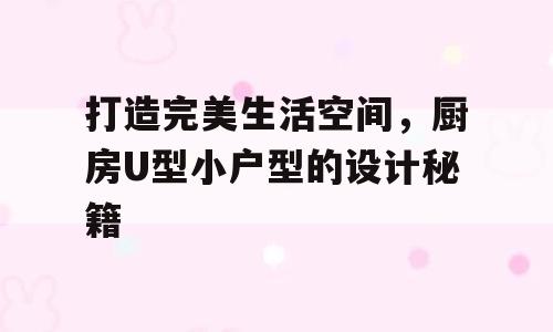 打造完美生活空间，厨房U型小户型的设计秘籍