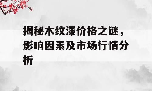 揭秘木纹漆价格之谜，影响因素及市场行情分析