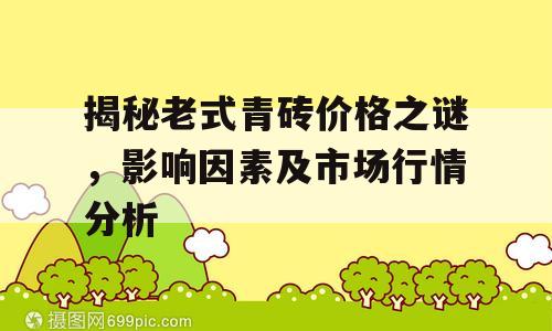 揭秘老式青砖价格之谜，影响因素及市场行情分析