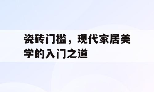 瓷砖门槛，现代家居美学的入门之道