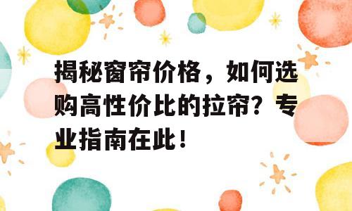 揭秘窗帘价格，如何选购高性价比的拉帘？专业指南在此！