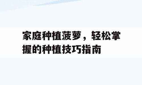 家庭种植菠萝，轻松掌握的种植技巧指南