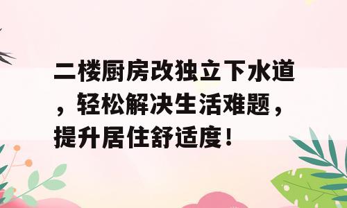 二楼厨房改独立下水道，轻松解决生活难题，提升居住舒适度！