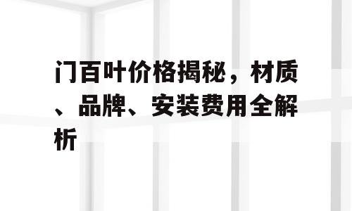门百叶价格揭秘，材质、品牌、安装费用全解析