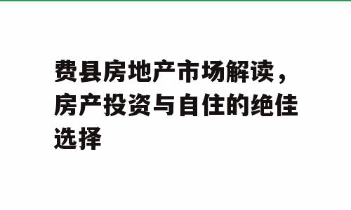 费县房地产市场解读，房产投资与自住的绝佳选择