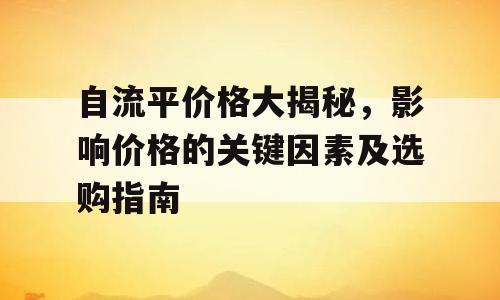 自流平价格大揭秘，影响价格的关键因素及选购指南