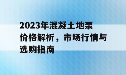 2023年混凝土地泵价格解析，市场行情与选购指南