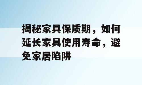 揭秘家具保质期，如何延长家具使用寿命，避免家居陷阱