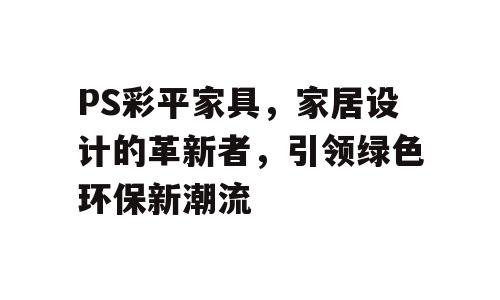 PS彩平家具，家居设计的革新者，引领绿色环保新潮流