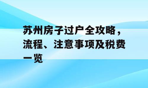 苏州房子过户全攻略，流程、注意事项及税费一览