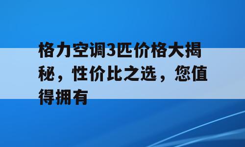 格力空调3匹价格大揭秘，性价比之选，您值得拥有