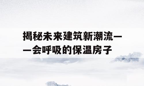 揭秘未来建筑新潮流——会呼吸的保温房子