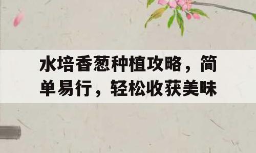 水培香葱种植攻略，简单易行，轻松收获美味