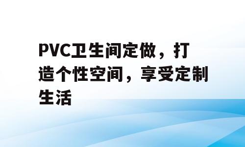 PVC卫生间定做，打造个性空间，享受定制生活