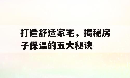 打造舒适家宅，揭秘房子保温的五大秘诀