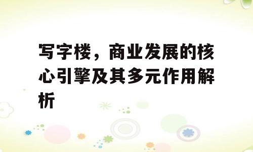 写字楼，商业发展的核心引擎及其多元作用解析