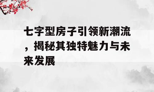 七字型房子引领新潮流，揭秘其独特魅力与未来发展