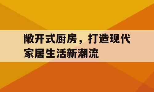 敞开式厨房，打造现代家居生活新潮流