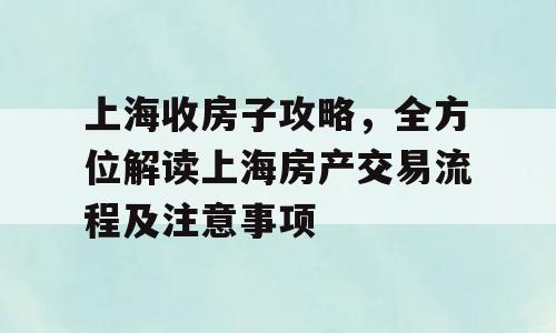 上海收房子攻略，全方位解读上海房产交易流程及注意事项