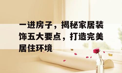 一进房子，揭秘家居装饰五大要点，打造完美居住环境
