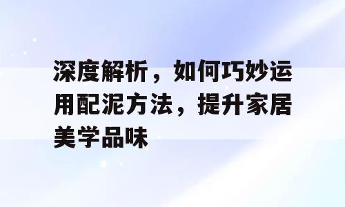 深度解析，如何巧妙运用配泥方法，提升家居美学品味