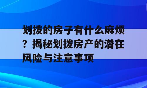 划拨的房子有什么麻烦？揭秘划拨房产的潜在风险与注意事项