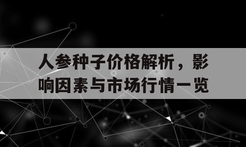 人参种子价格解析，影响因素与市场行情一览
