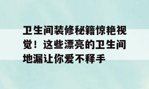 卫生间装修秘籍惊艳视觉！这些漂亮的卫生间地漏让你爱不释手